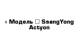  › Модель ­ SsangYong Actyon